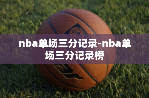 nba单场三分记录-nba单场三分记录榜