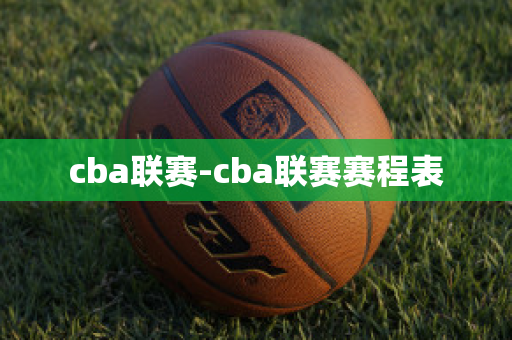 cba联赛-cba联赛赛程表